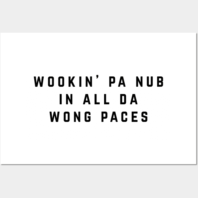 Wookin' pa nub in all da wong paces Wall Art by BodinStreet